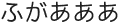 ふがあああ