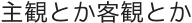 主観とか客観とか